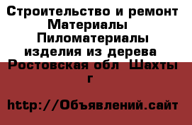 Строительство и ремонт Материалы - Пиломатериалы,изделия из дерева. Ростовская обл.,Шахты г.